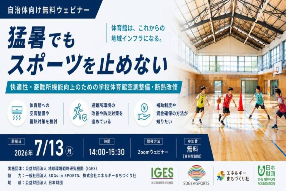 7月13日(月)、公益財団法人地球環境戦略研究機関(IGES=アイジェス)が主催する自治体向けオンラインウェビナー「猛暑でもスポーツを止めない ―空調整備・断熱改修で実現する快適性と防災力―」に登壇します。