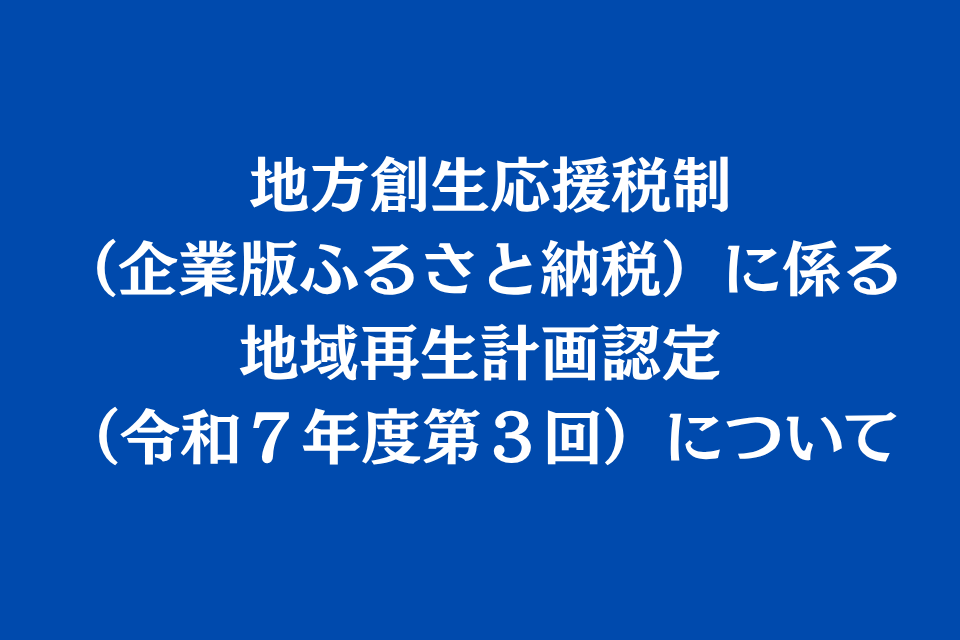 地方創生応援税制(企業版ふるさと納税)に係る 地域再生計画認定(令和7年度第3回)について