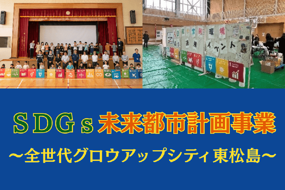 SDGs未来都市計画事業 ~全世代グロウアップシティ東松島~