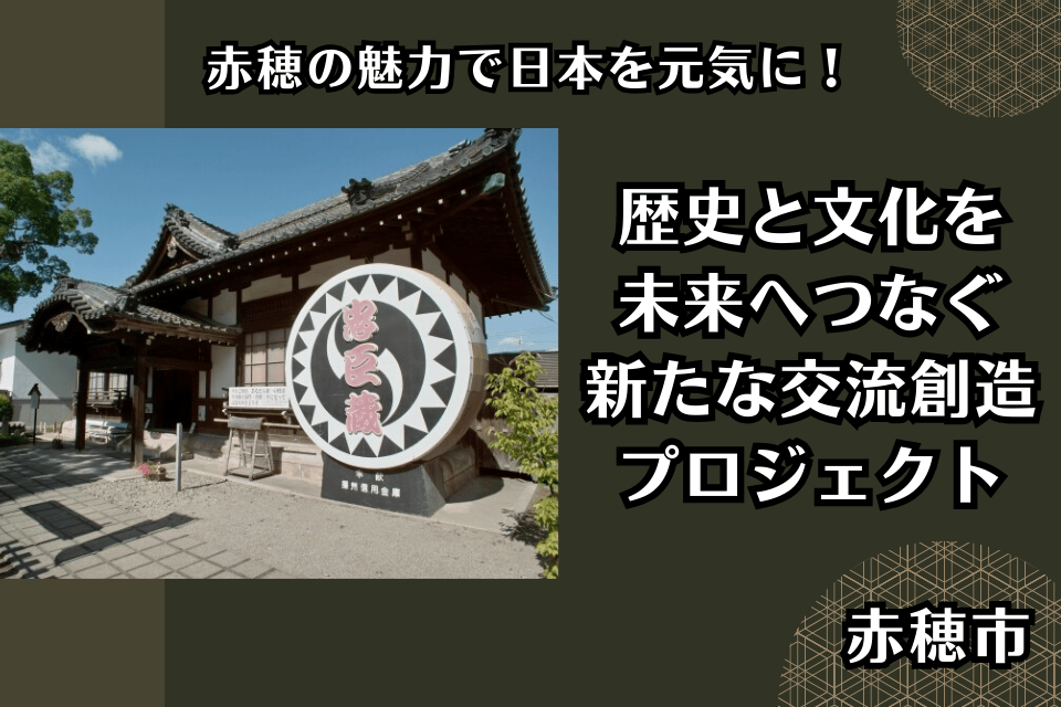 赤穂の魅力で、日本を元気に!歴史と文化を未来へつなぐ、新たな交流創造プロジェクト