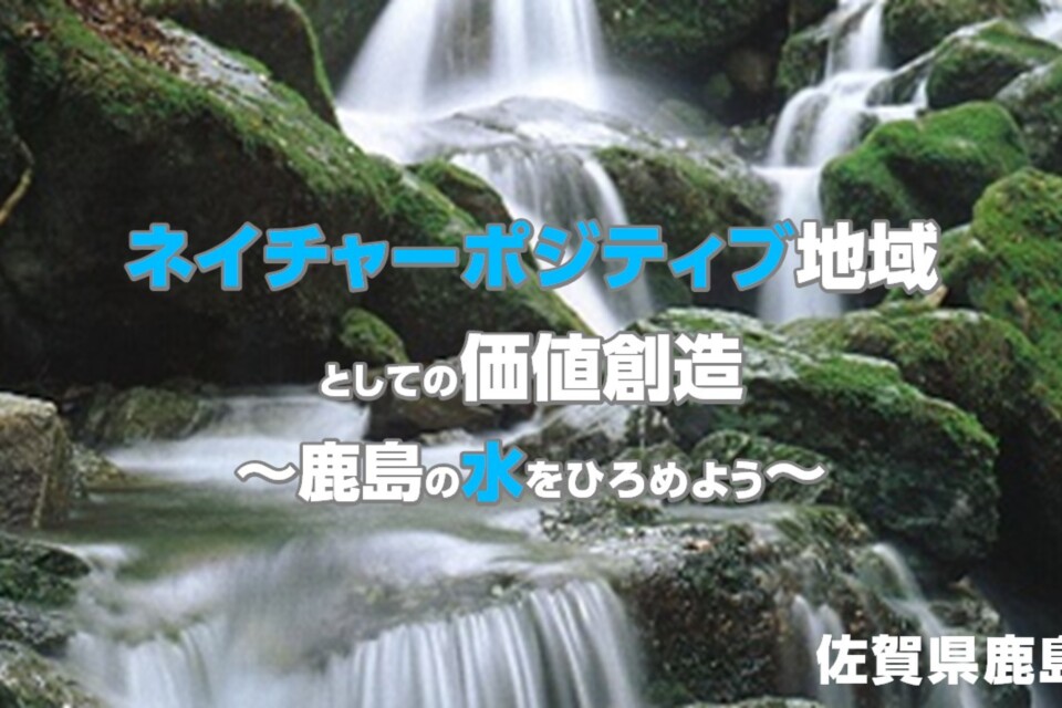 ネイチャーポジティブ地域としての価値創造~鹿島の水をひろめよう~