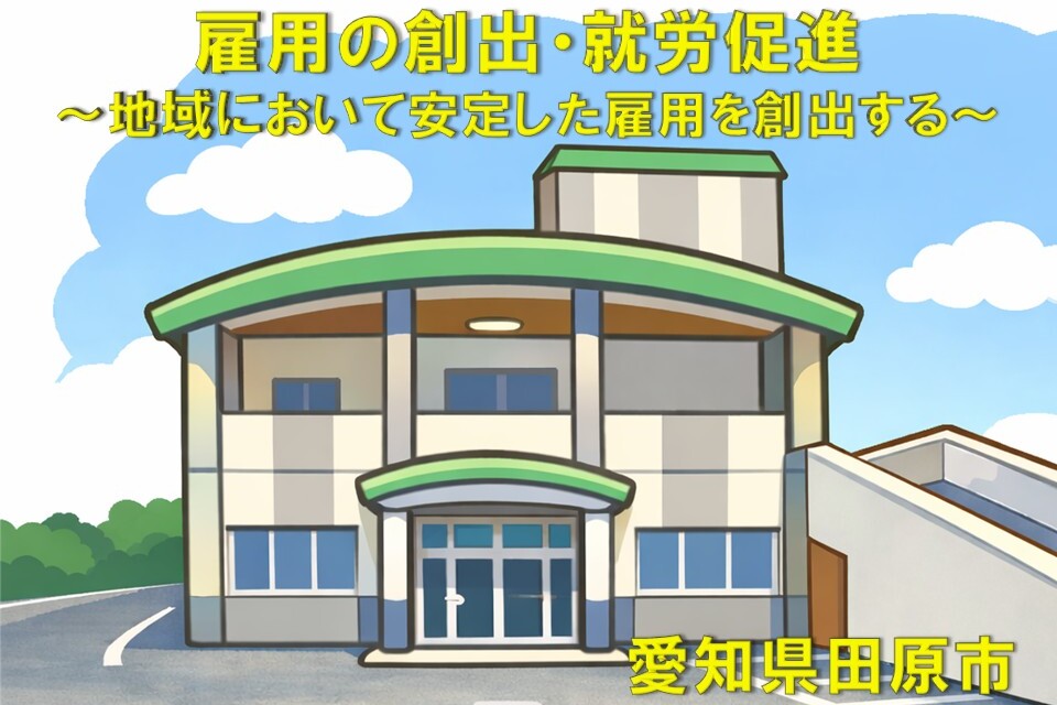 雇用の創出・就労促進 ~地域において安定した雇用を創出する~