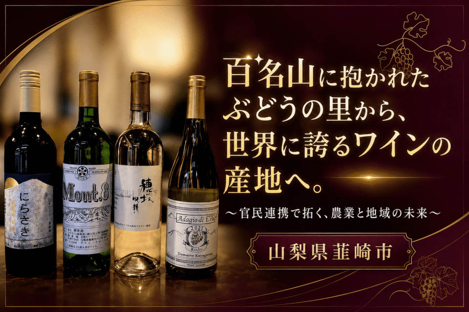 山梨県韮崎市-百名山に抱かれたぶどうの里から、世界に誇るワインの産地へ。 ~官民連携で拓く、農業と地域の未来~