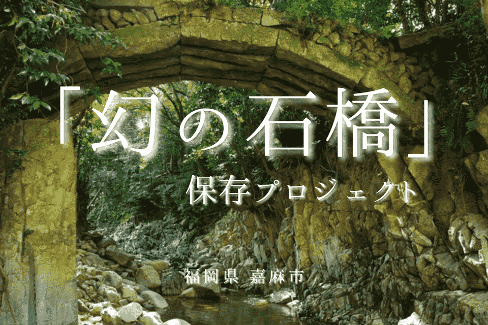 ~嘉麻市の歴史・文化遺産を活かした文化観光まちづくり~ 「幻の石橋」保存プロジェクト