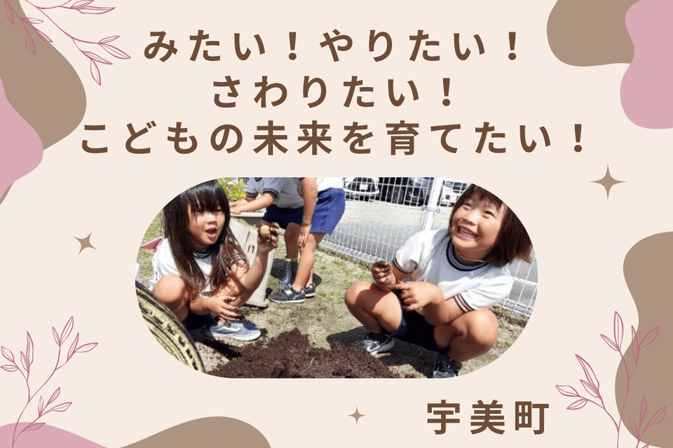 みたい!やりたい!さわりたい!こどもの未来を育てたい!