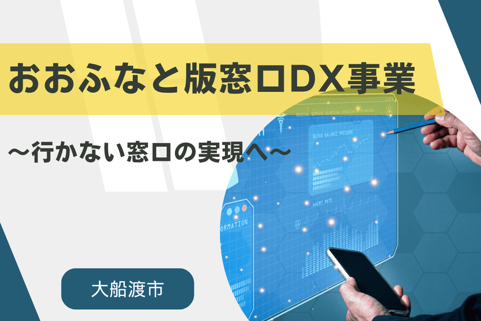 『おおふなと版窓口DX事業』~行かない窓口の実現へ~