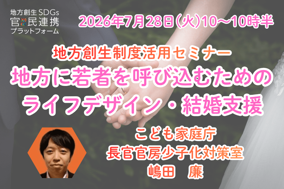 「地方に若者を呼び込むためのライフデザイン・結婚支援」【こども家庭庁登壇】地方創生制度活用シリーズセミナー_20260728