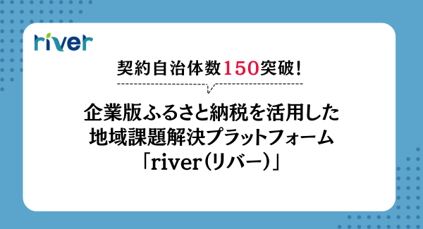 地域課題解決プラットフォーム「river(リバー)」契約自治体数150突破しました