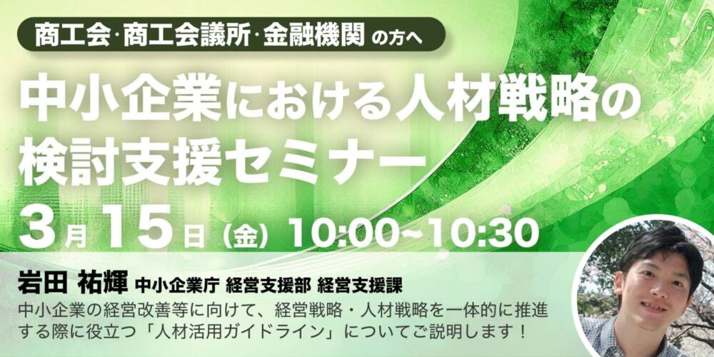 中小企業庁登壇!【金融機関・商工会・商工会議所の方へ】「中小企業における人材戦略の検討支援セミナー」開催のお知らせ(地域の人材シリーズ⑪)