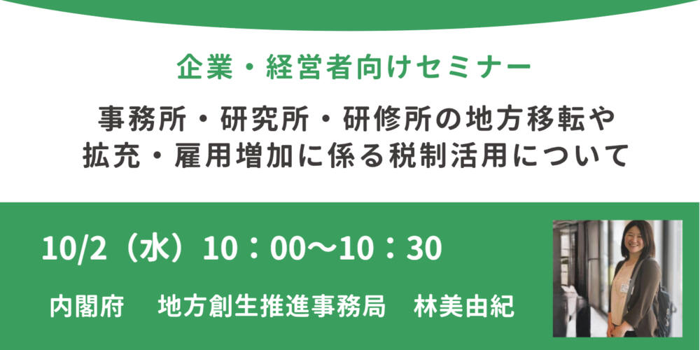 内閣府登壇!10/2(水)開催、企業担当者・経営者向け「事務所・研究所・研修所の地方移転や拡充・雇用増加に係る税制活用について」セミナー