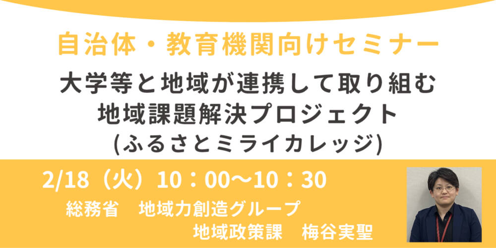 総務省登壇!2/18(火)自治体・教育機関向け、大学等と地域が連携して取り組む地域課題解決プロジェクト(ふるさとミライカレッジ)オンラインセミナー開催のお知らせ