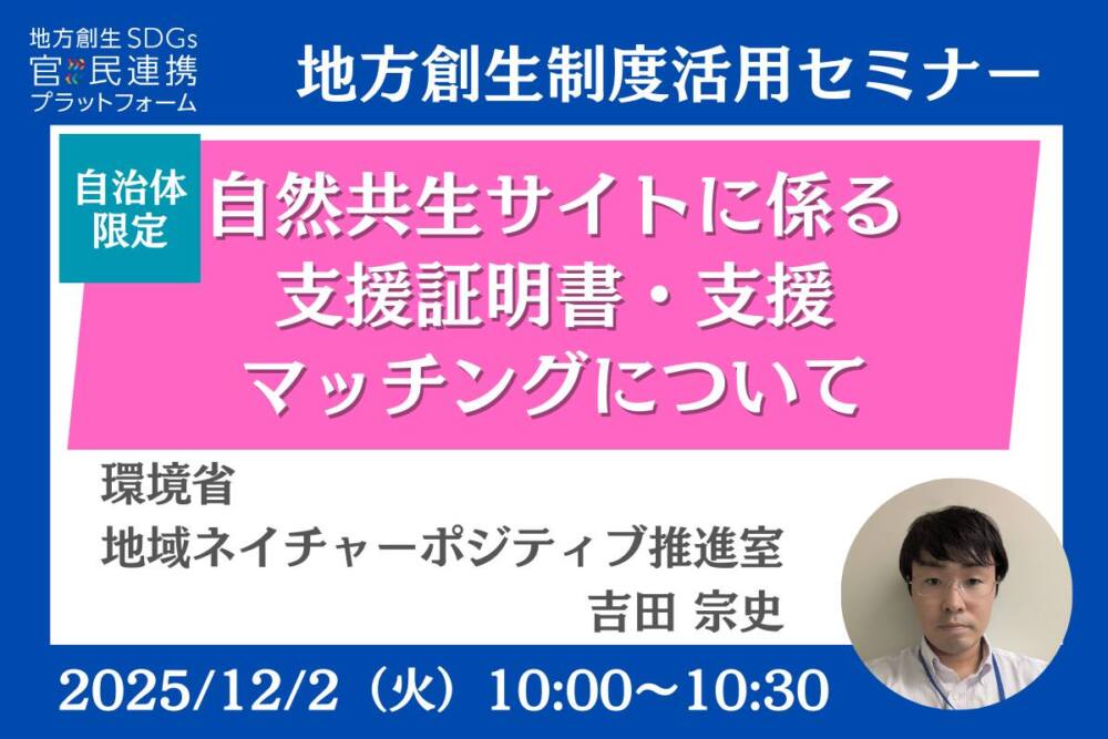 企業限定「自然共生サイトに係る支援証明書・支援マッチングについて ~ネイチャーポジティブに貢献する取組を国が認証します~」環境省登壇セミナー開催のお知らせ(地方創生制度活用シリーズ)