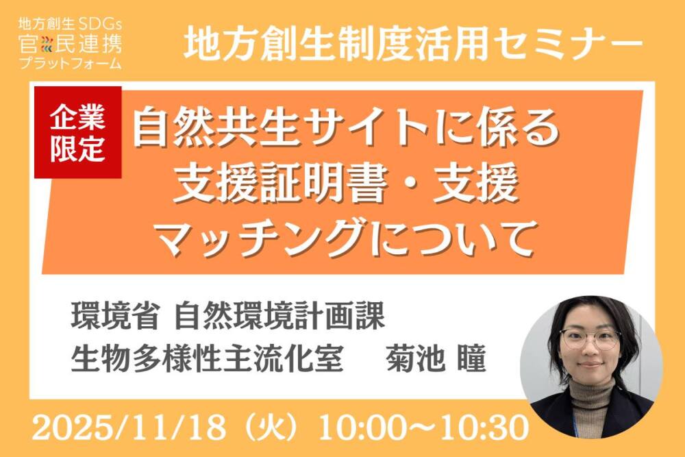 11/18(火)自然共生サイトに係る支援証明書・支援マッチングについて〜ネイチャーポジティブに貢献する取組を国が認証します〜【環境省登壇】企業限定