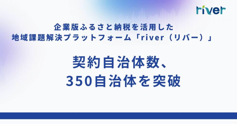 企業版ふるさと納税を活用した 地域課題解決プラットフォーム「river(リバー)」契約自治体数350を突破