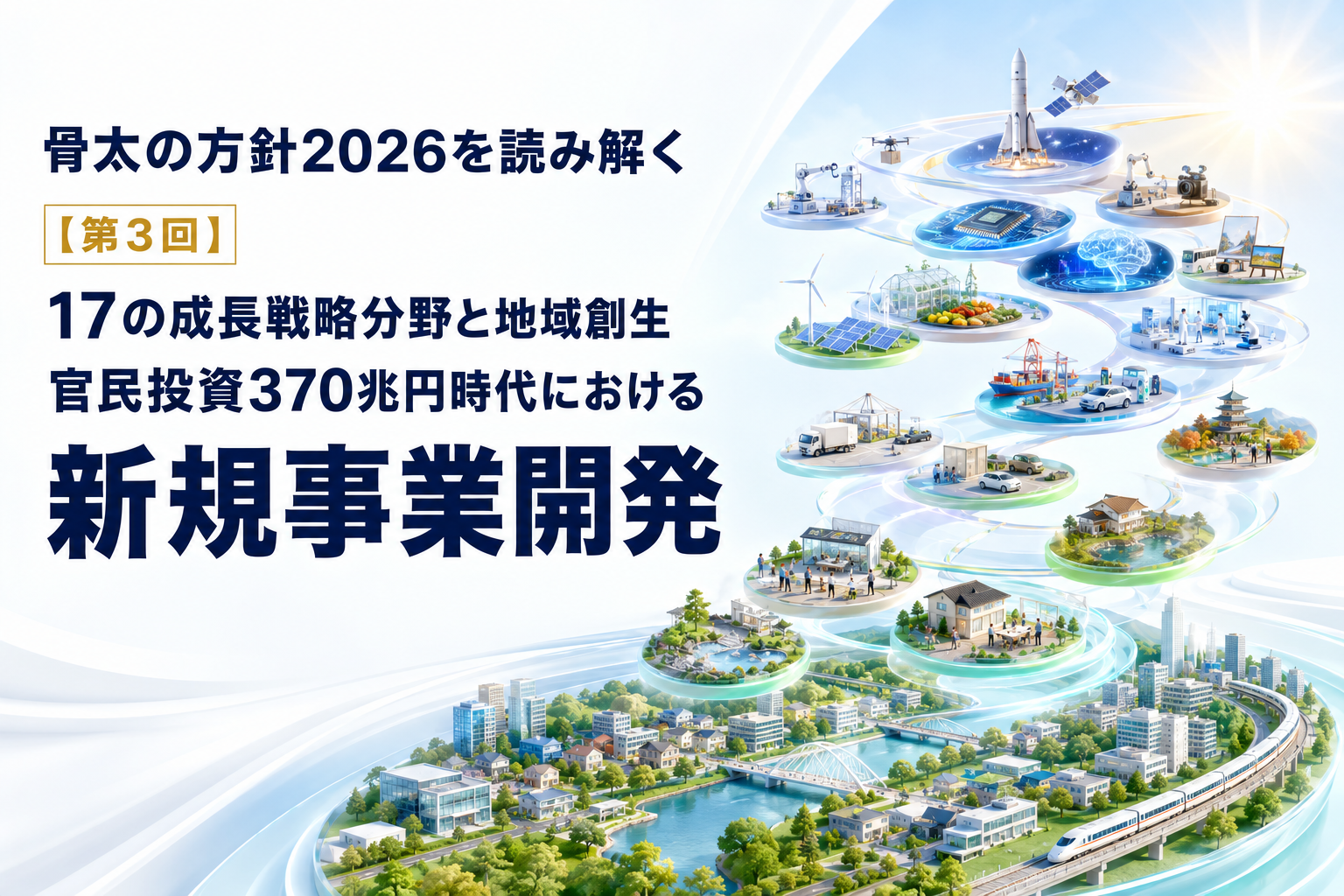 骨太の方針2026を読み解く：【第3回】17の成長戦略分野と地域創生：官民投資370兆円時代における新規事業開発